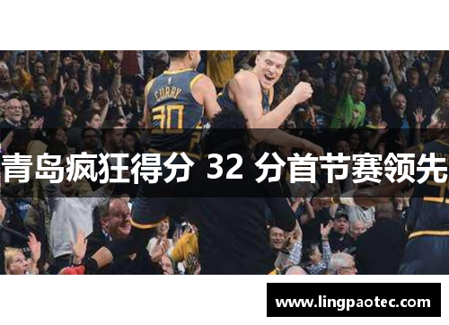 青岛疯狂得分 32 分首节赛领先