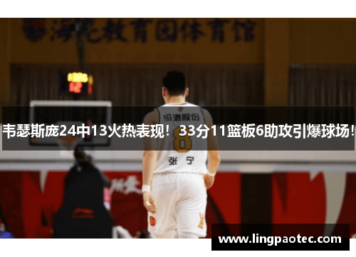 韦瑟斯庞24中13火热表现！33分11篮板6助攻引爆球场！