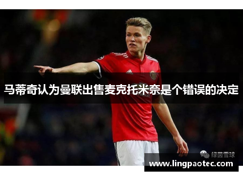 马蒂奇认为曼联出售麦克托米奈是个错误的决定