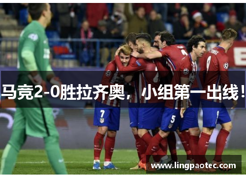 马竞2-0胜拉齐奥，小组第一出线！
