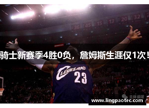 骑士新赛季4胜0负，詹姆斯生涯仅1次！